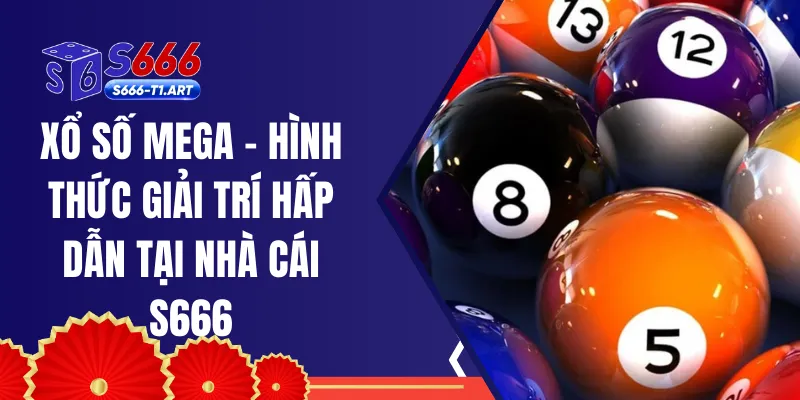 Xổ Số Mega - Hình Thức Giải Trí Hấp Dẫn Tại Nhà Cái S666